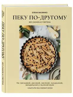 Пеку по-другому. Без сахара и глютена. Елена Малинко