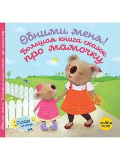 Обними меня! Большая книга сказок про мамочку для детей